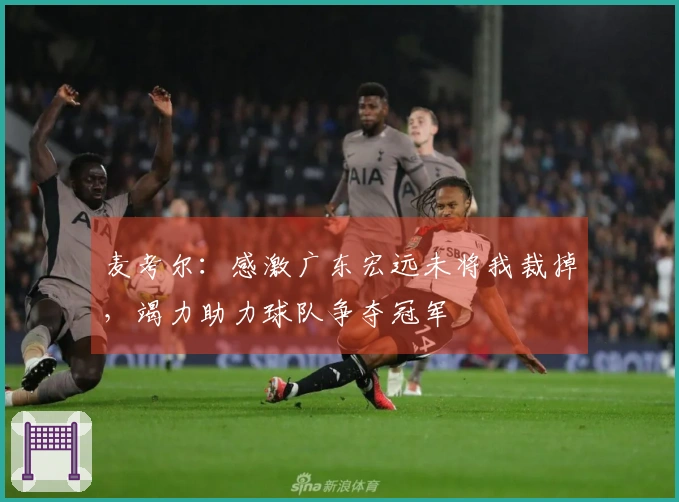 麦考尔：感激广东宏远未将我裁掉，竭力助力球队争夺冠军