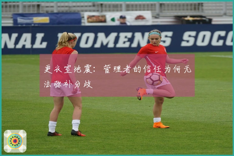 更衣室地震：管理者的信任为何无法弥补分歧