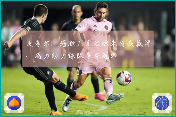 麦考尔：感激广东宏远未将我裁掉，竭力助力球队争夺冠军