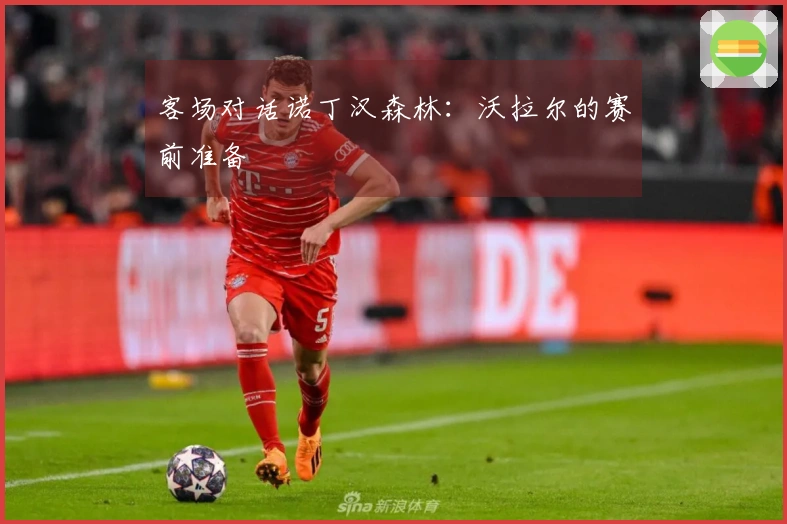 客场对话诺丁汉森林：沃拉尔的赛前准备