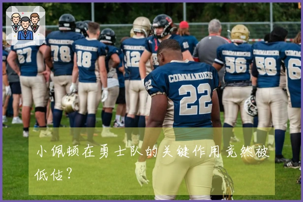 小佩顿在勇士队的关键作用竟然被低估？