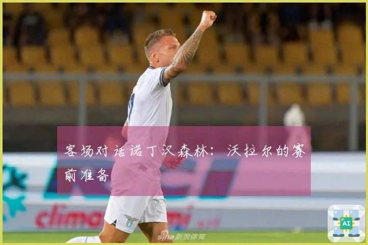 客场对话诺丁汉森林：沃拉尔的赛前准备